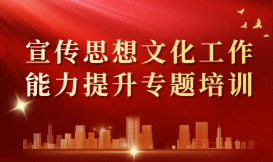 宣传思想文化工作能力提升专题培训班